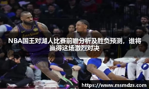 NBA国王对湖人比赛前瞻分析及胜负预测，谁将赢得这场激烈对决