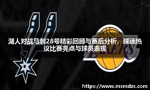 湖人对战马刺28号精彩回顾与赛后分析，球迷热议比赛亮点与球员表现