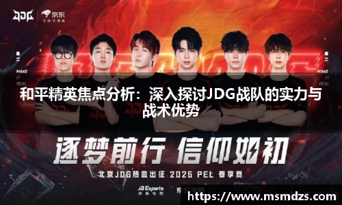 和平精英焦点分析：深入探讨JDG战队的实力与战术优势