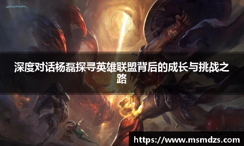 深度对话杨磊探寻英雄联盟背后的成长与挑战之路
