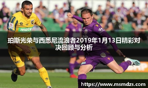 珀斯光荣与西悉尼流浪者2019年1月13日精彩对决回顾与分析