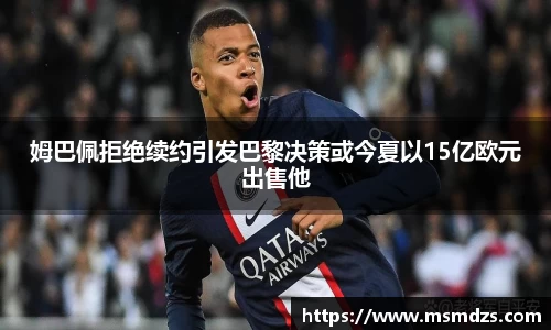 姆巴佩拒绝续约引发巴黎决策或今夏以15亿欧元出售他
